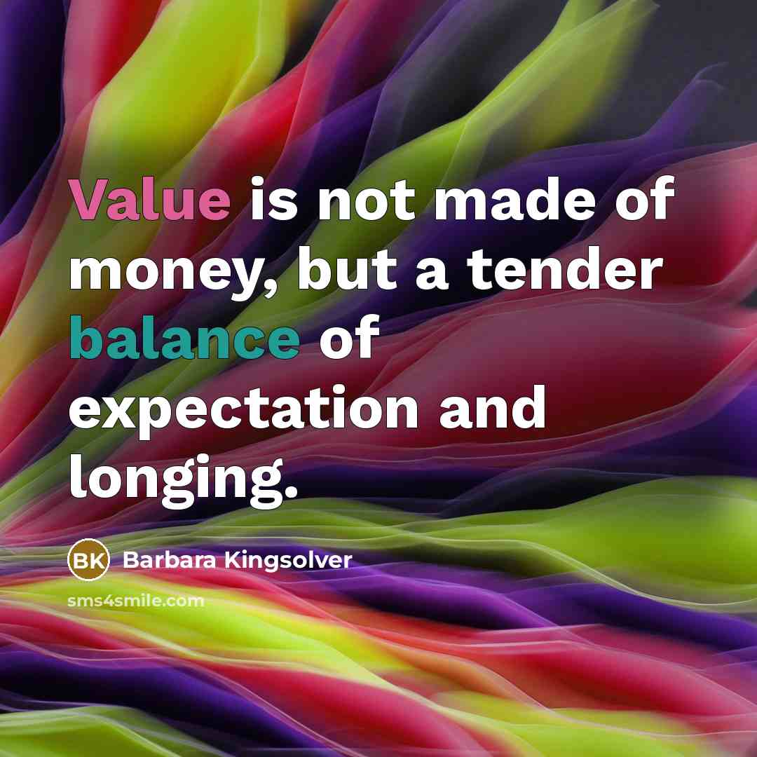 “Value is not made of money, but a tender balance…” quote by Barbara Kingsolver