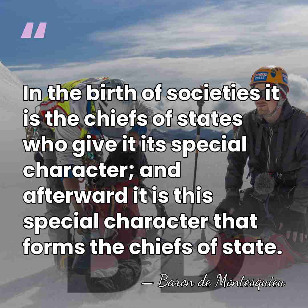 In the birth of societies it is the chiefs of states who&hellip; - Baron de Montesquieu