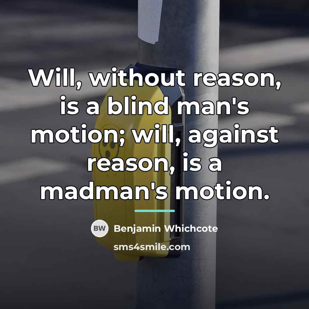“Will, without reason, is a blind man's motion; will, against…” quote by Benjamin Whichcote
