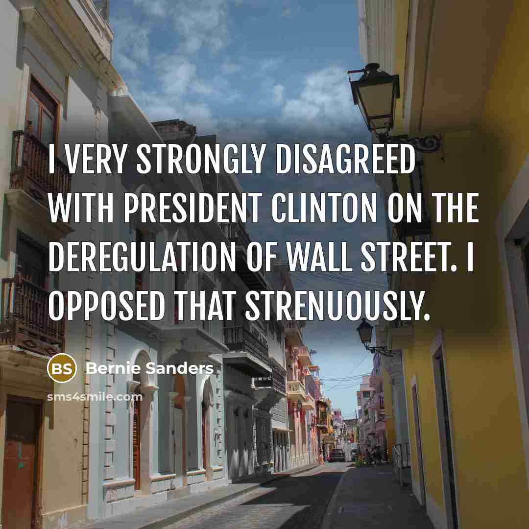 “I very strongly disagreed with President Clinton on the deregulation…” quote by Bernie Sanders