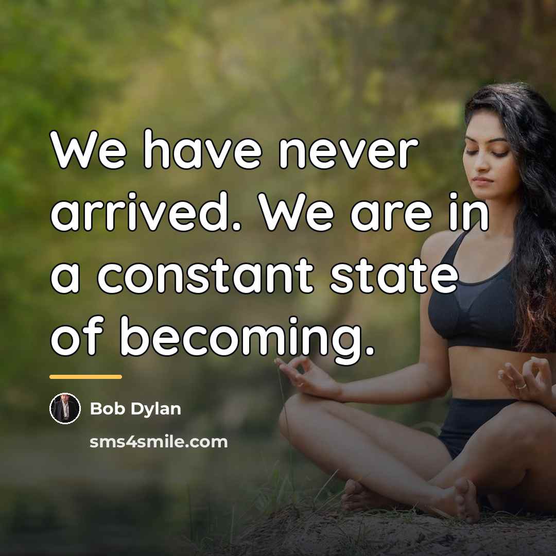 “We have never arrived. We are in a constant state…” quote by Bob Dylan