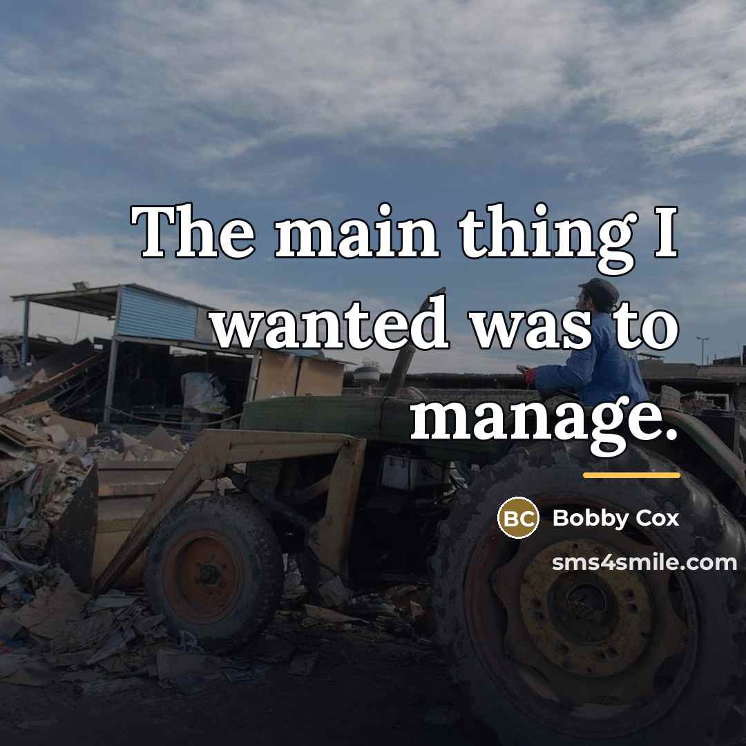 “The main thing I wanted was to manage.…” quote by Bobby Cox