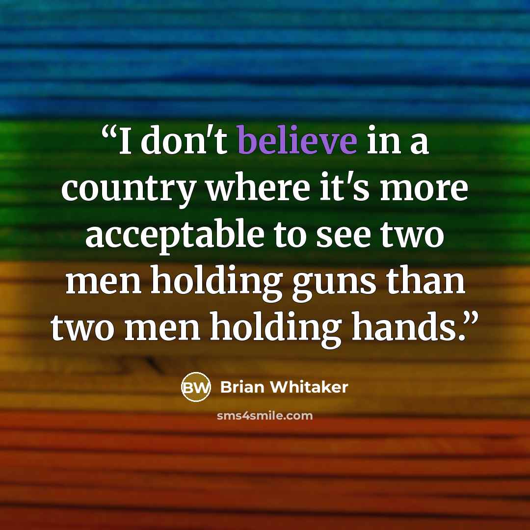“I don't believe in a country where it's more acceptable to see two men holding guns than two men holding hands.” quote by Brian Whitaker