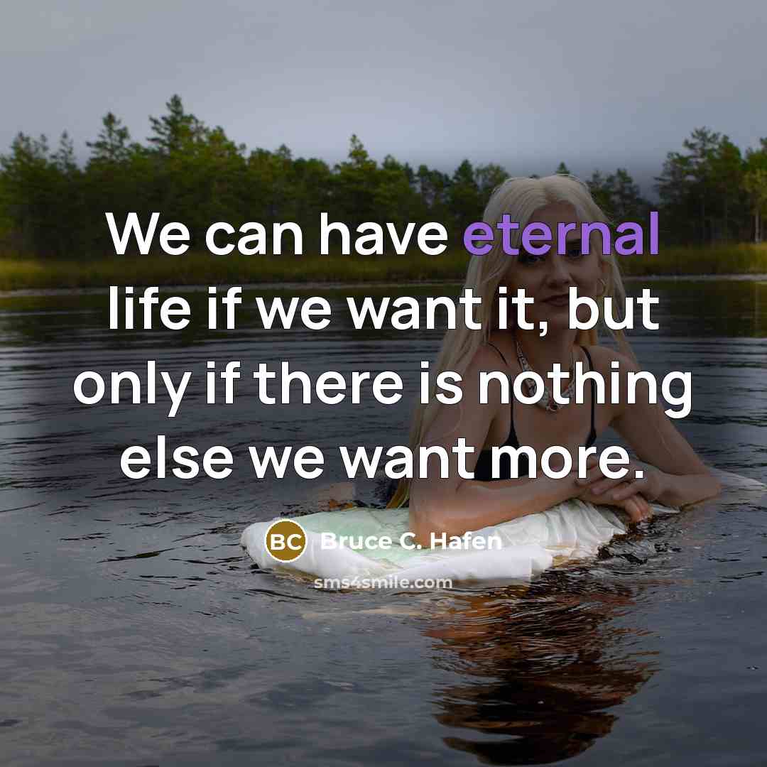 “We can have eternal life if we want it, but only if there is nothing else we want more.” quote by Bruce C. Hafen
