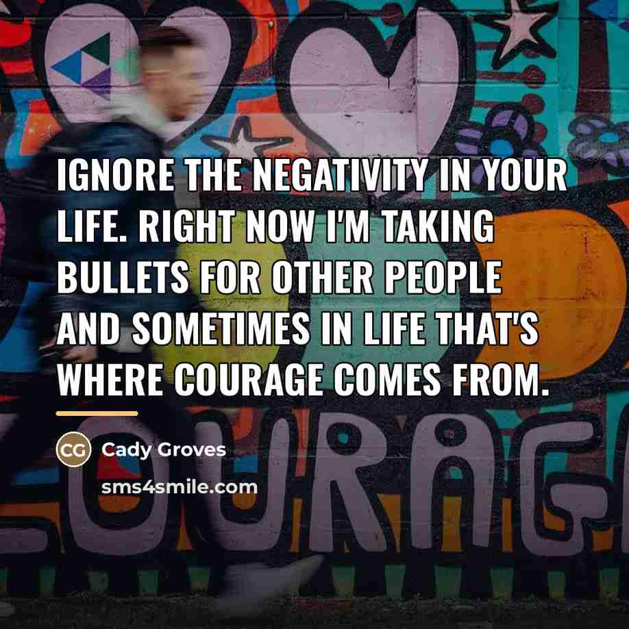 “Ignore the negativity in your life. Right now I'm taking…” quote by Cady Groves