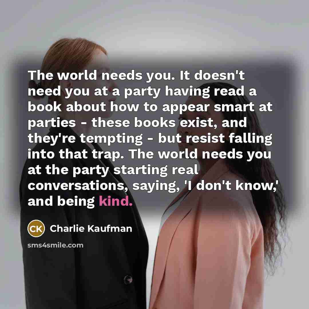“The world needs you. It doesn't need you at a…” quote by Charlie Kaufman