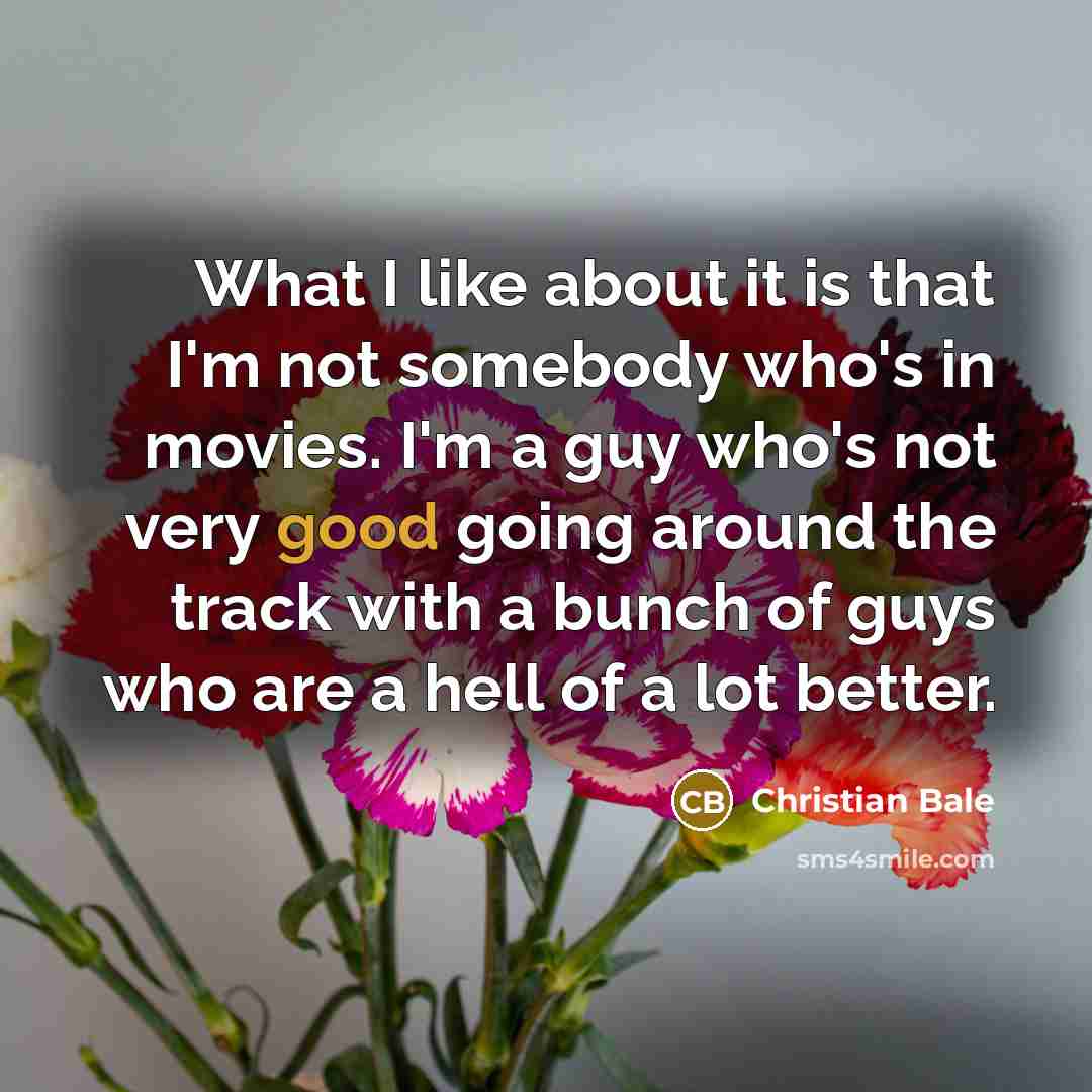 “What I like about it is that I'm not somebody…” quote by Christian Bale