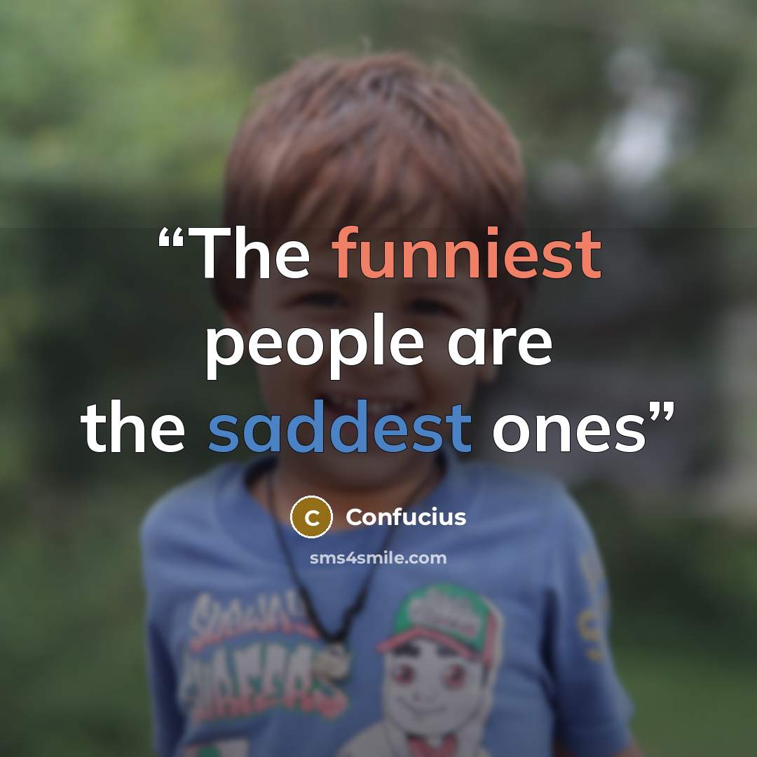 “The funniest people are the saddest ones” quote by Confucius
