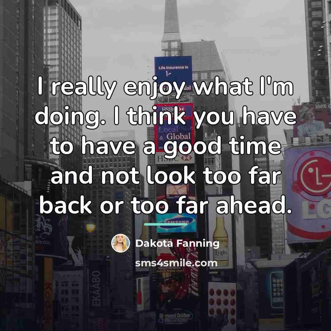 “I really enjoy what I'm doing. I think you have…” quote by Dakota Fanning