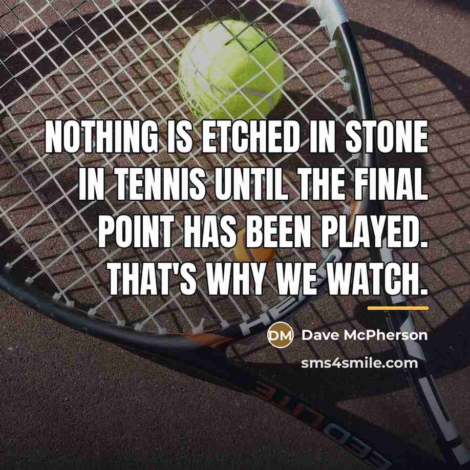 “Nothing is etched in stone in tennis until the final…” quote by Dave McPherson