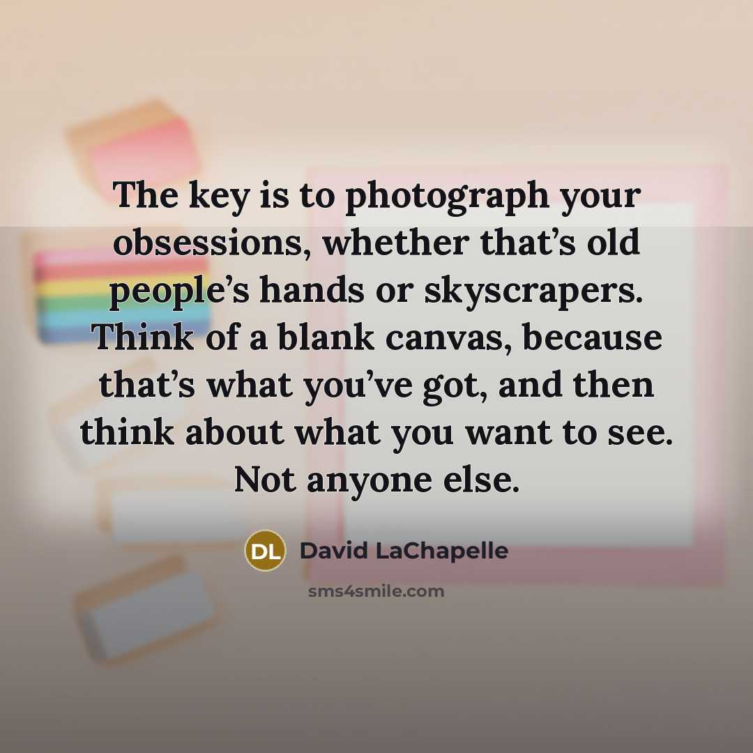 “The key is to photograph your obsessions, whether that’s old…” quote by David LaChapelle