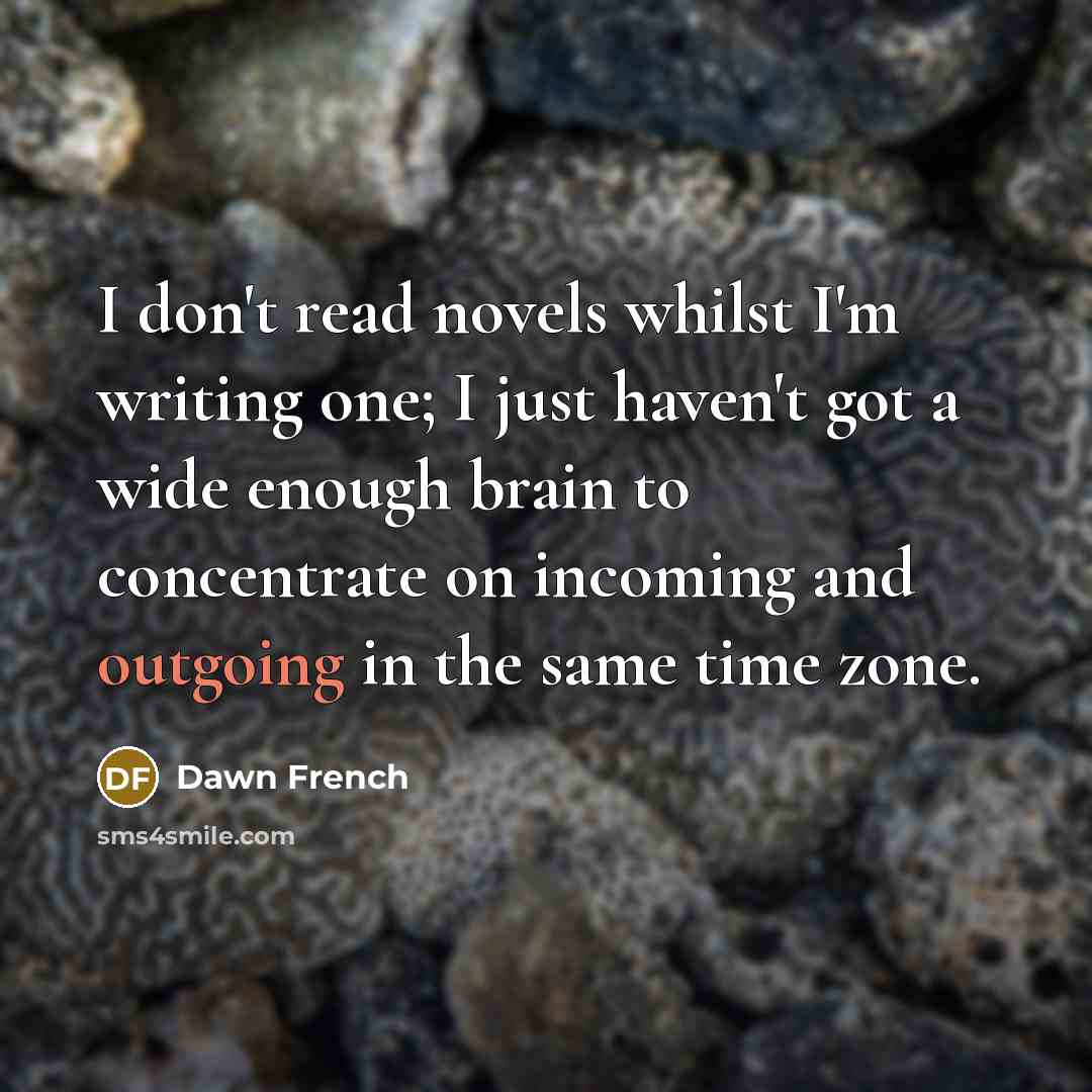 “I don't read novels whilst I'm writing one; I just…” quote by Dawn French