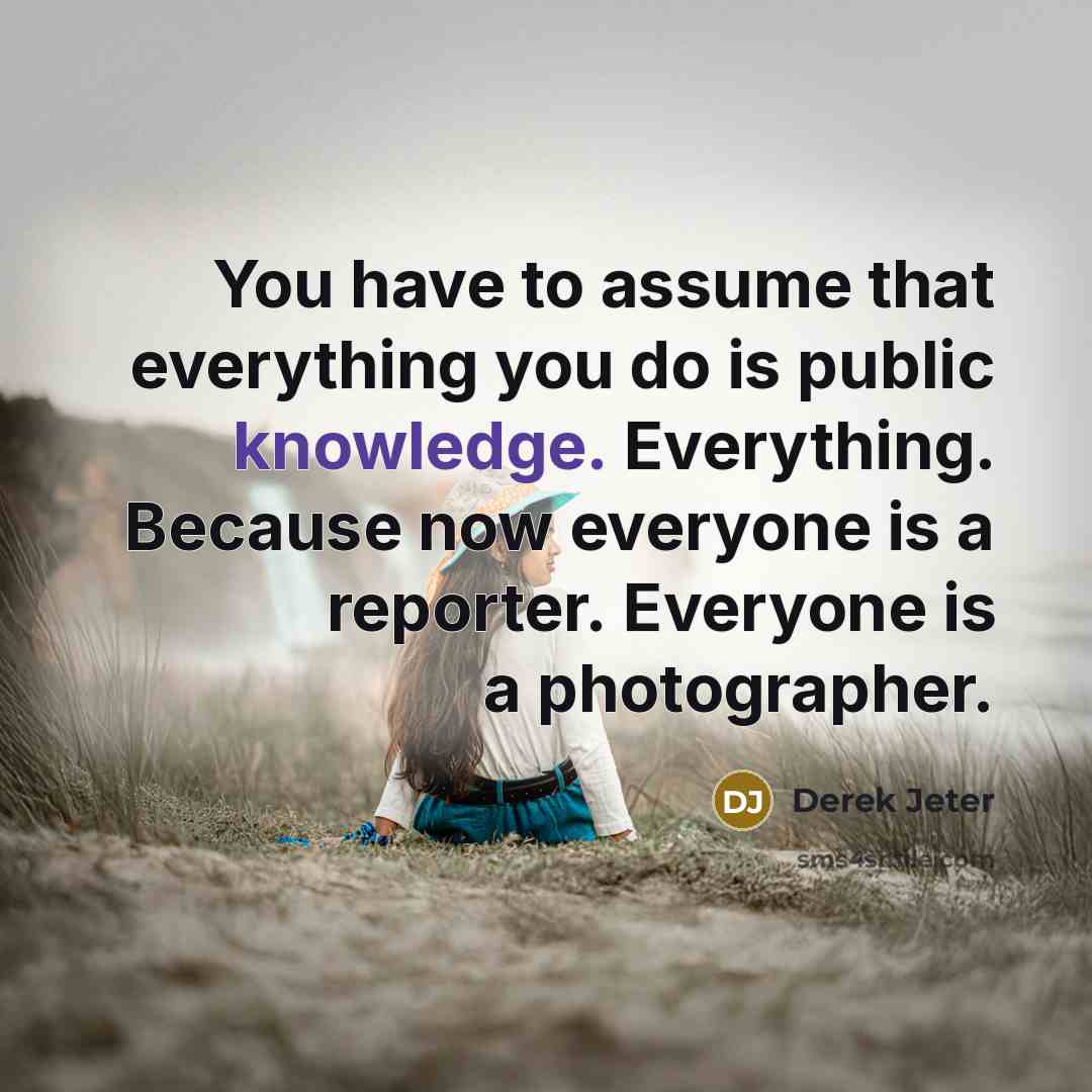 “You have to assume that everything you do is public…” quote by Derek Jeter