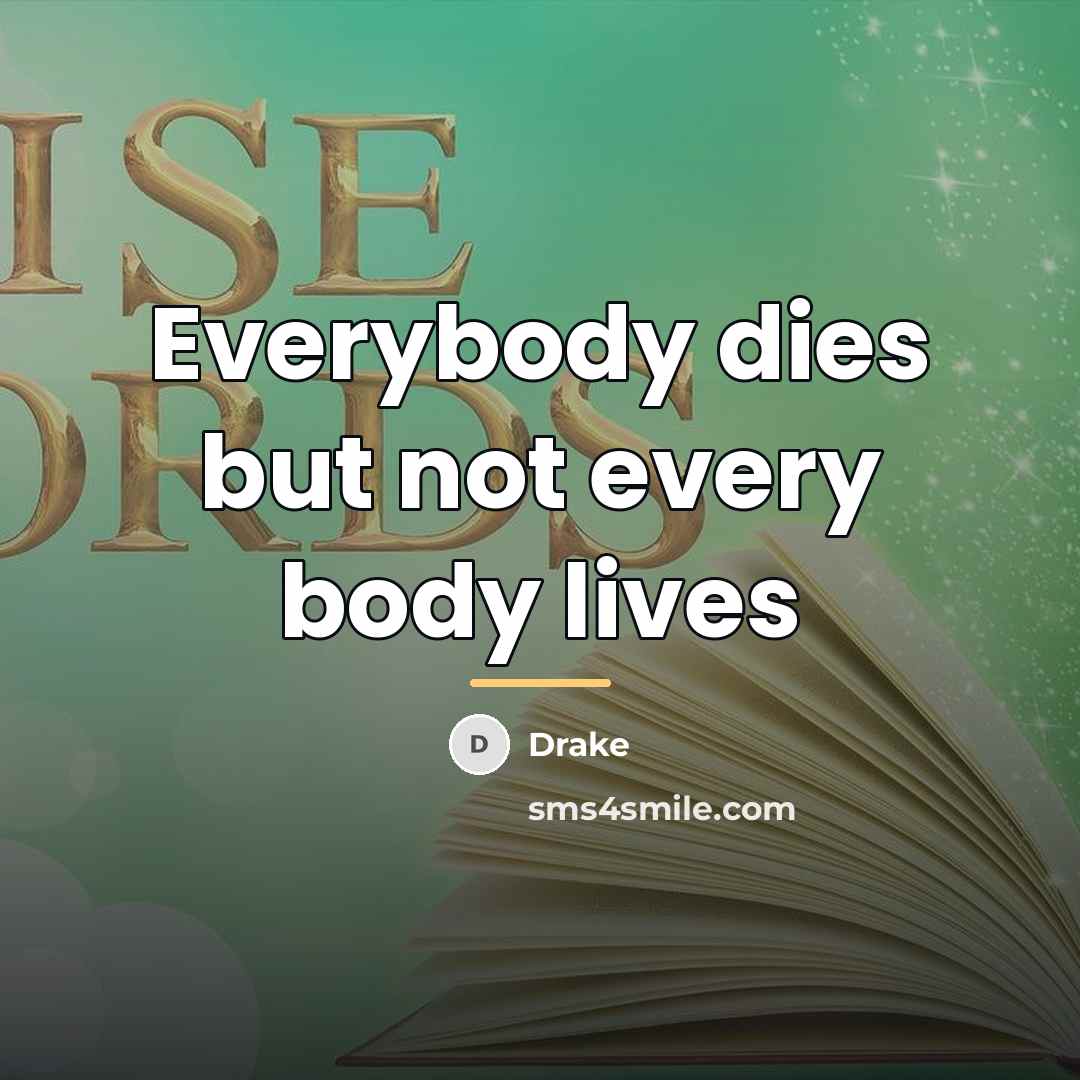 “Everybody dies but not every body lives…” quote by Drake