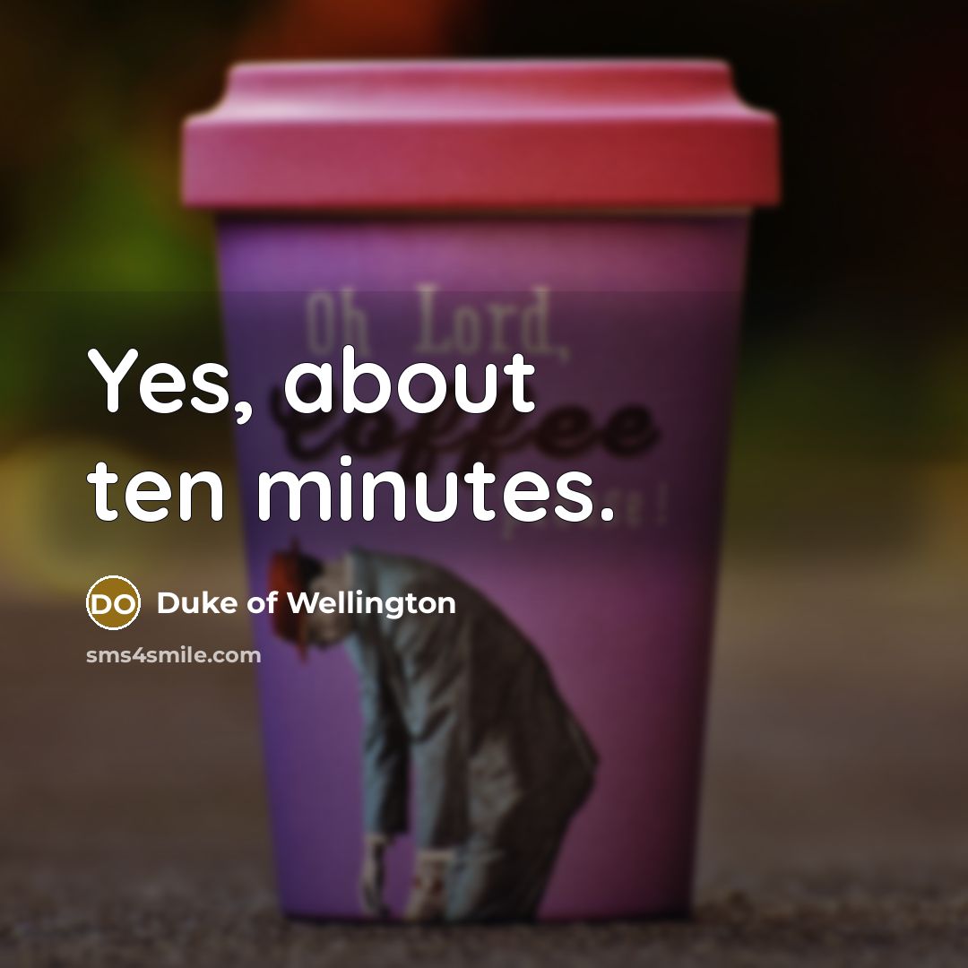 “Yes, about ten minutes.…” quote by Duke of Wellington