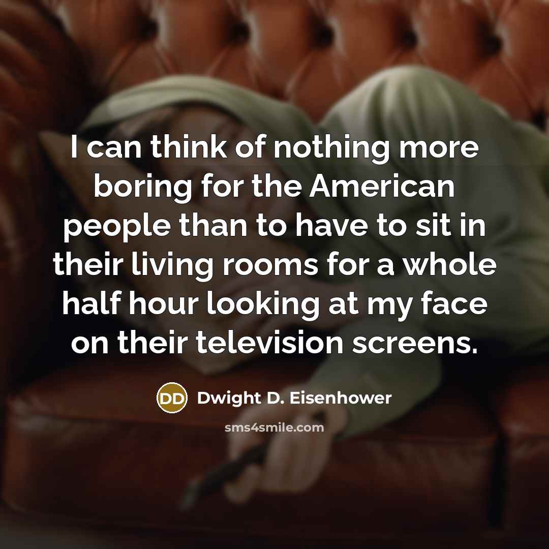 “I can think of nothing more boring for the American…” quote by Dwight D. Eisenhower