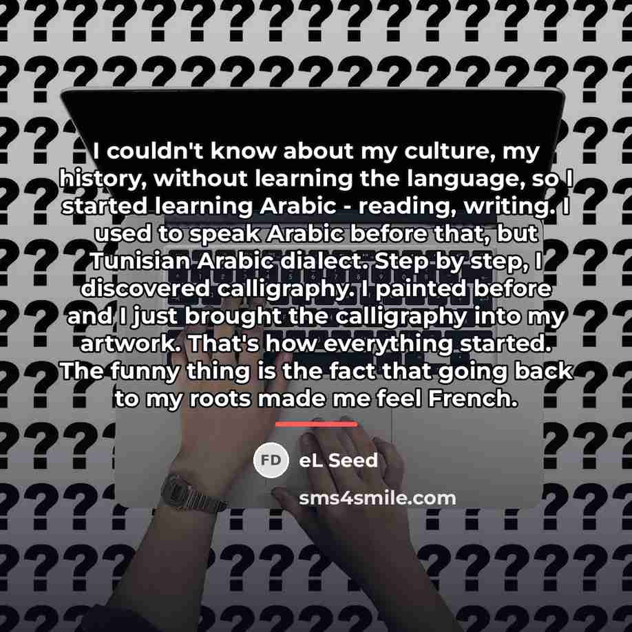 “I couldn't know about my culture, my history, without learning…” quote by eL Seed