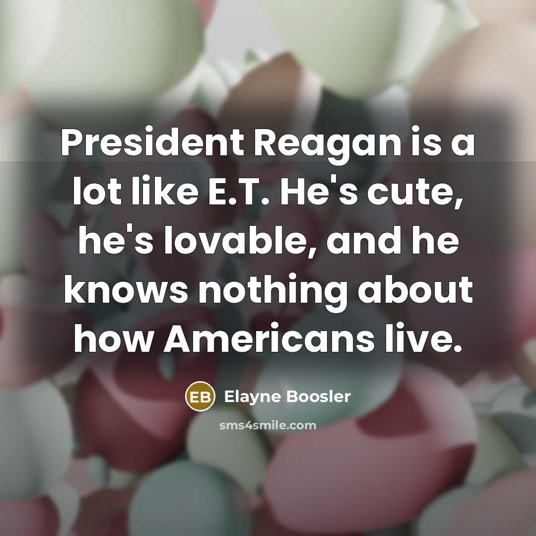 “President Reagan is a lot like E.T. He's cute, he's…” quote by Elayne Boosler