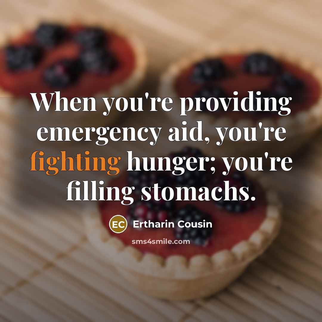 “When you're providing emergency aid, you're fighting hunger; you're filling…” quote by Ertharin Cousin