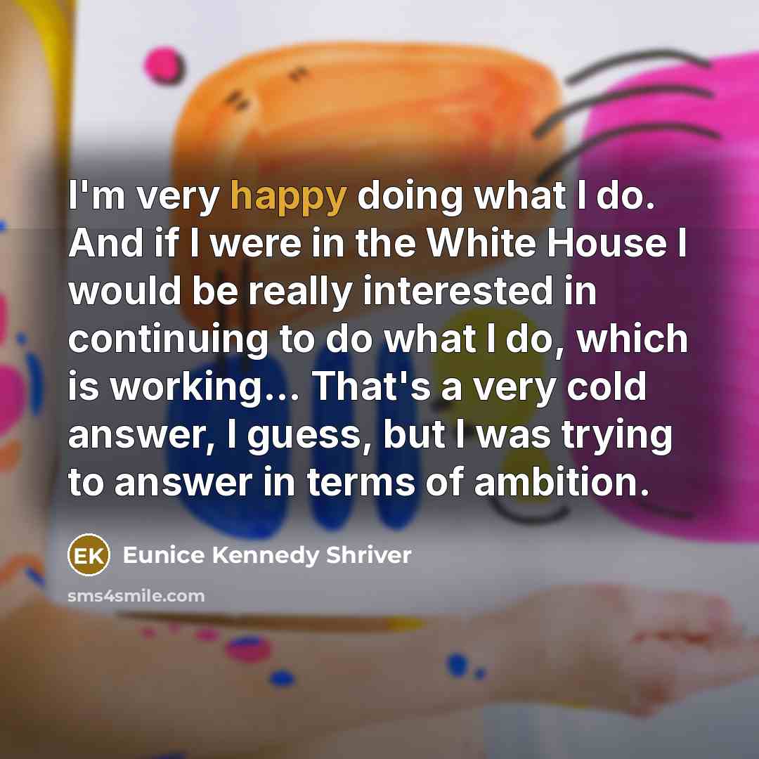“I'm very happy doing what I do. And if I…” quote by Eunice Kennedy Shriver