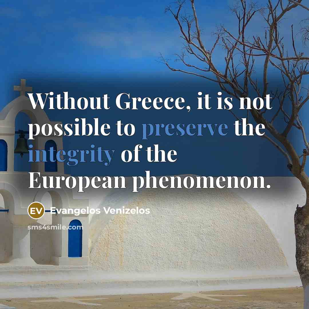 “Without Greece, it is not possible to preserve the integrity of the European phenomenon.” quote by Evangelos Venizelos