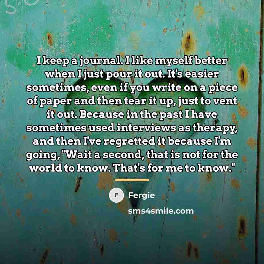 “I keep a journal. I like myself better when I…” quote by Fergie