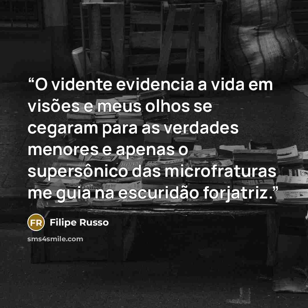 “O vidente evidencia a vida em visões e meus olhos se cegaram para as verdades menores e apenas o supersônico das microfraturas me guia na escuridão forjatriz.” quote by Filipe Russo