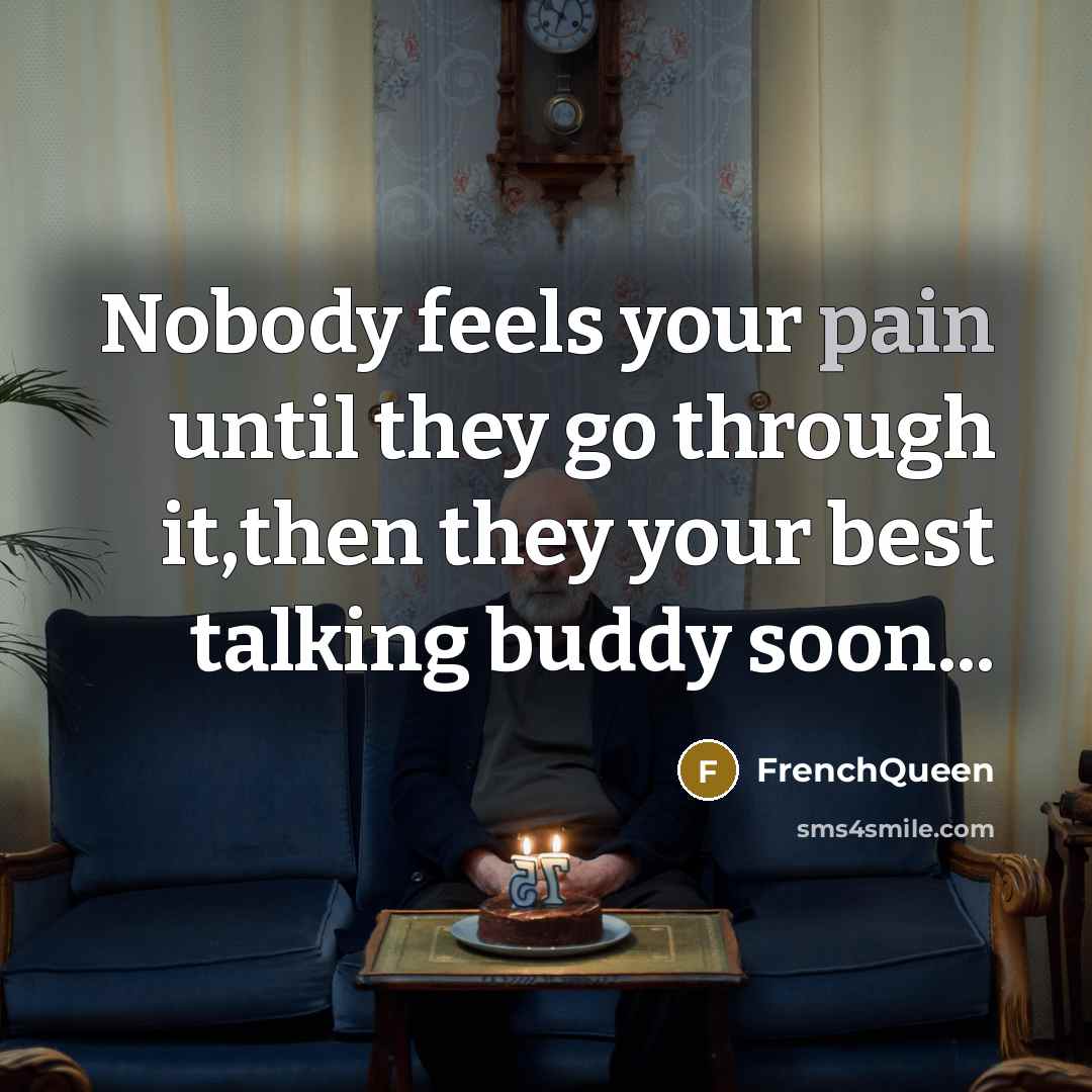 “Nobody feels your pain until they go through it,then they…” quote by Frenchqueen