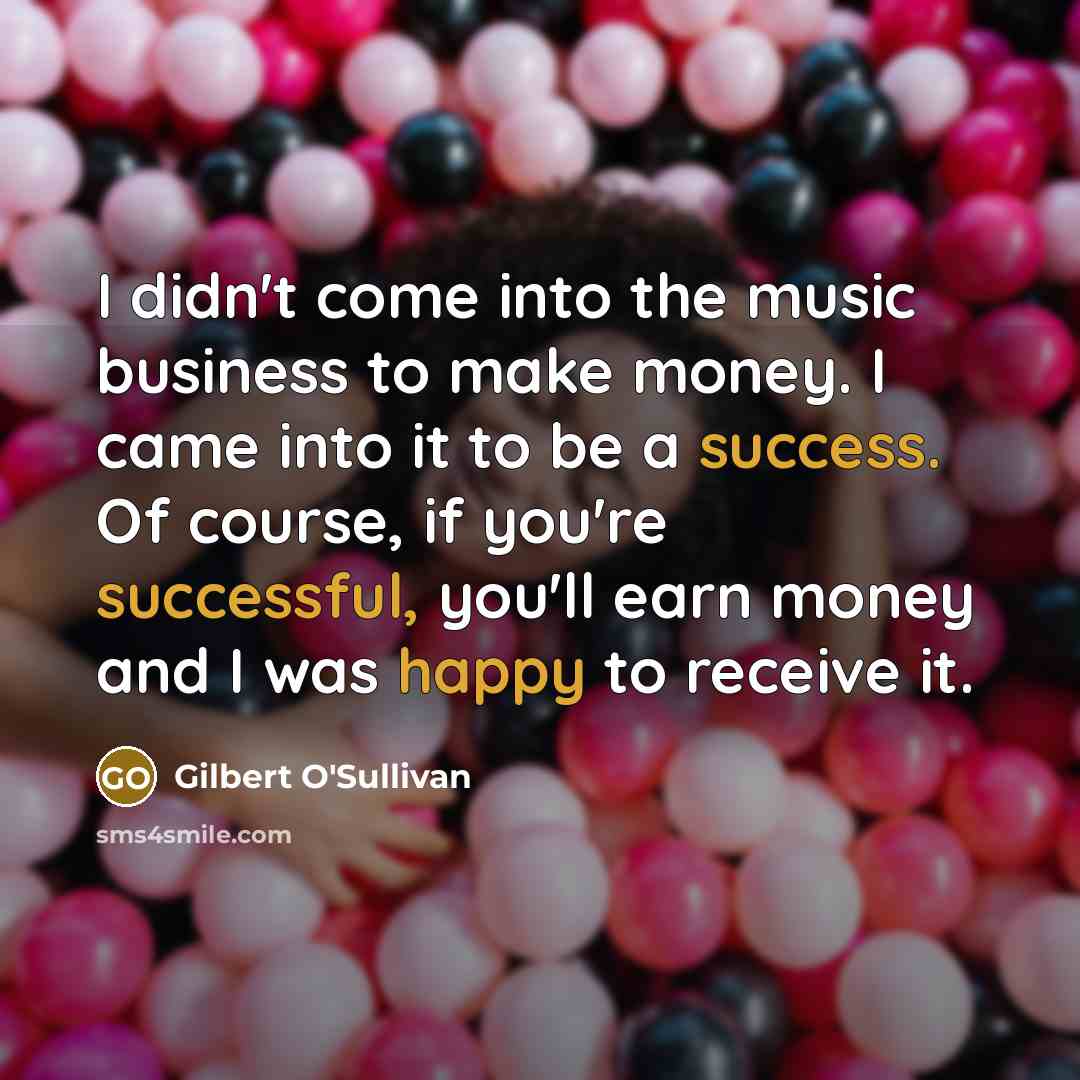 “I didn't come into the music business to make money.…” quote by Gilbert O'Sullivan