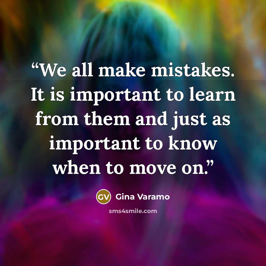 “We all make mistakes. It is important to learn from them and just as important to know when to move on.” quote by Gina Varamo