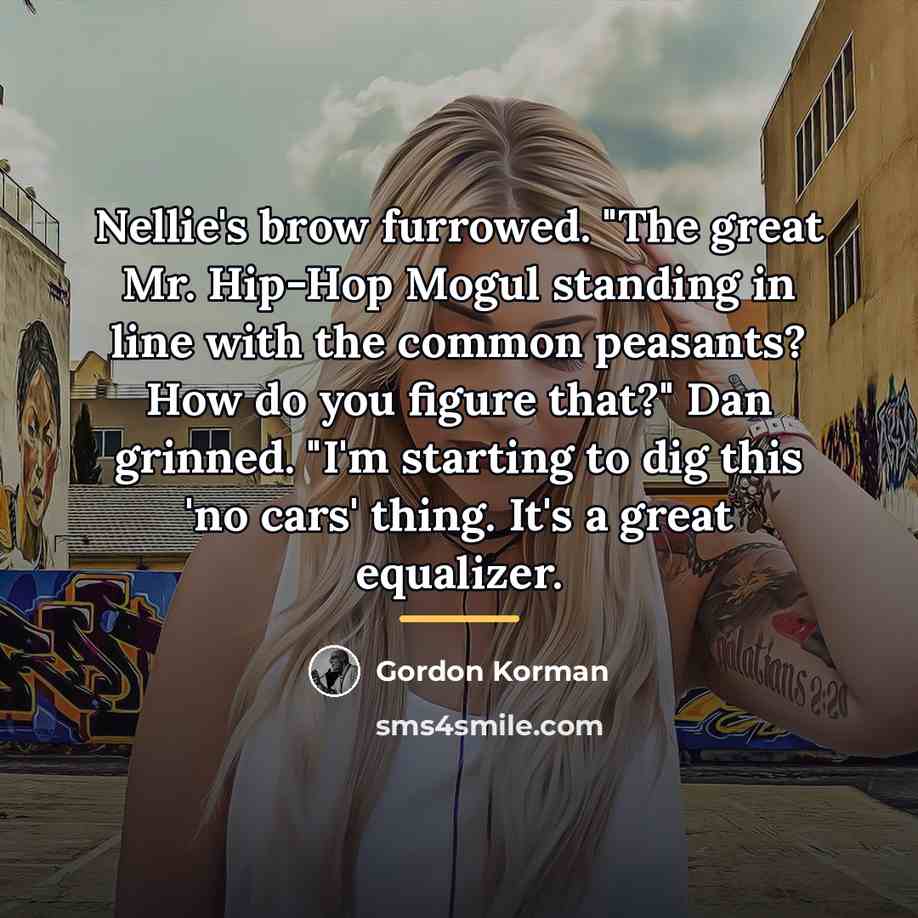 “Nellie's brow furrowed. "The great Mr. Hip-Hop Mogul standing in…” quote by Gordon Korman