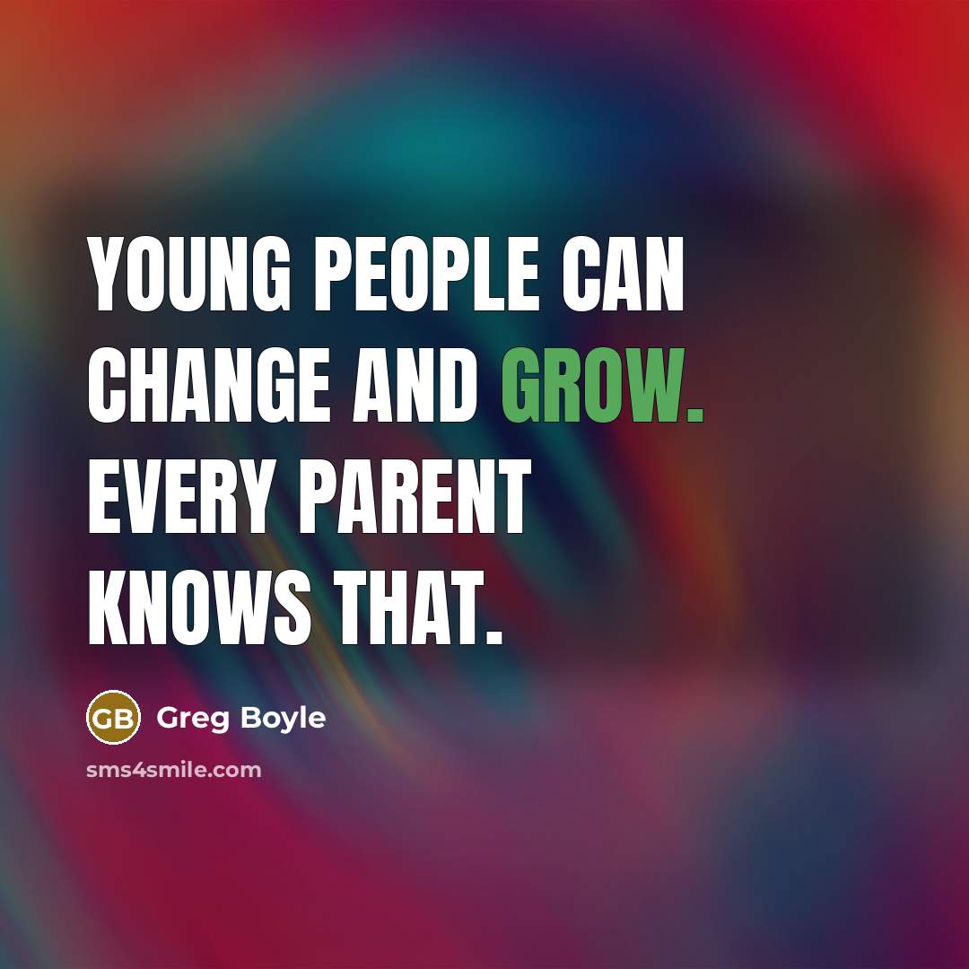 “Young people can change and grow. Every parent knows that.…” quote by Greg Boyle