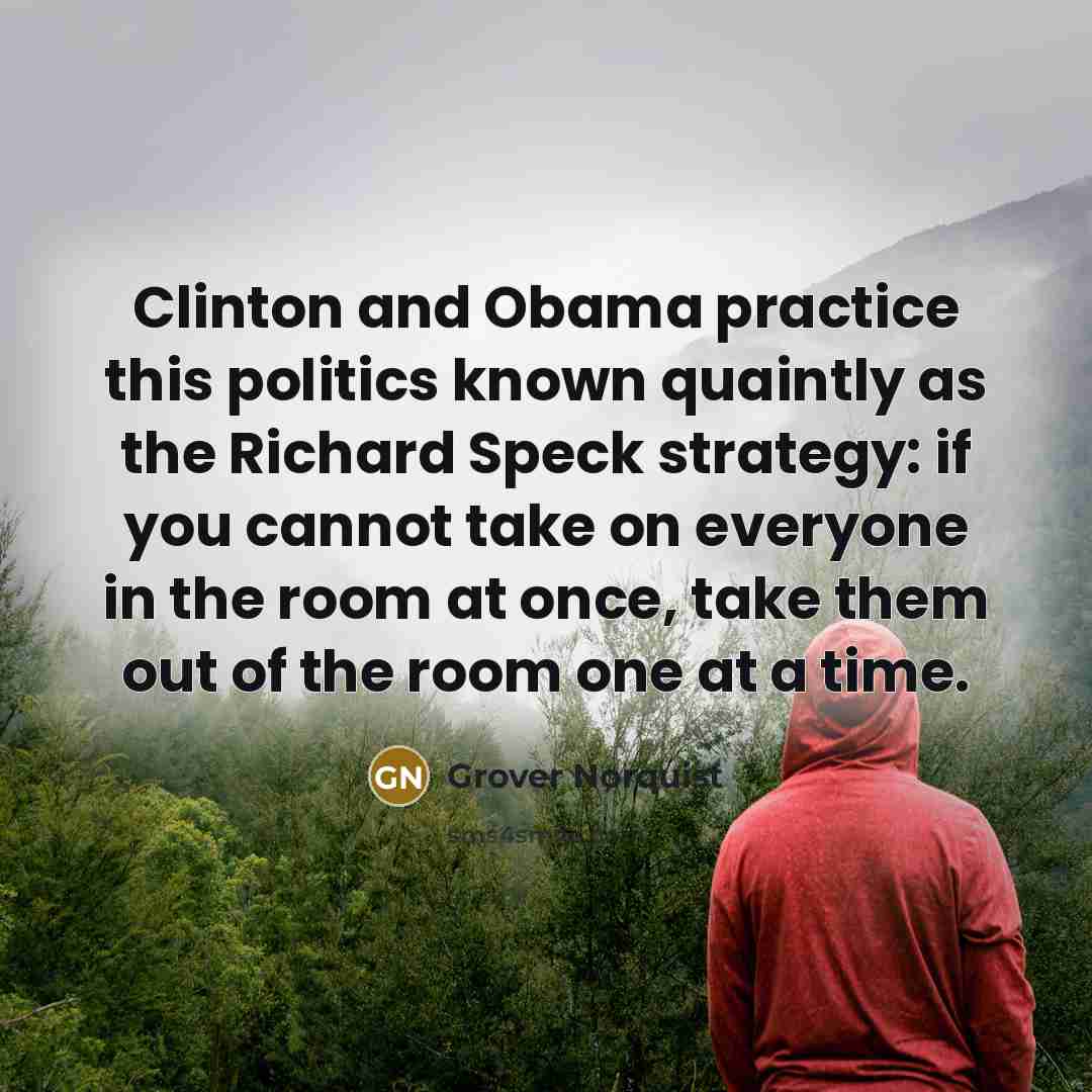 “Clinton and Obama practice this politics known quaintly as the…” quote by Grover Norquist