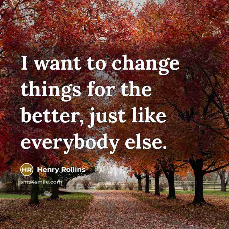 “I want to change things for the better, just like…” quote by Henry Rollins