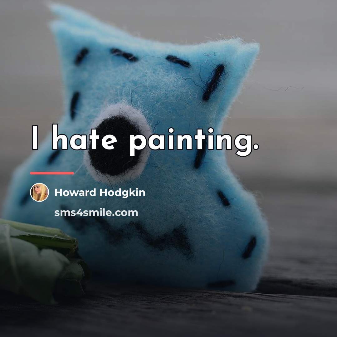 “I hate painting.…” quote by Howard Hodgkin