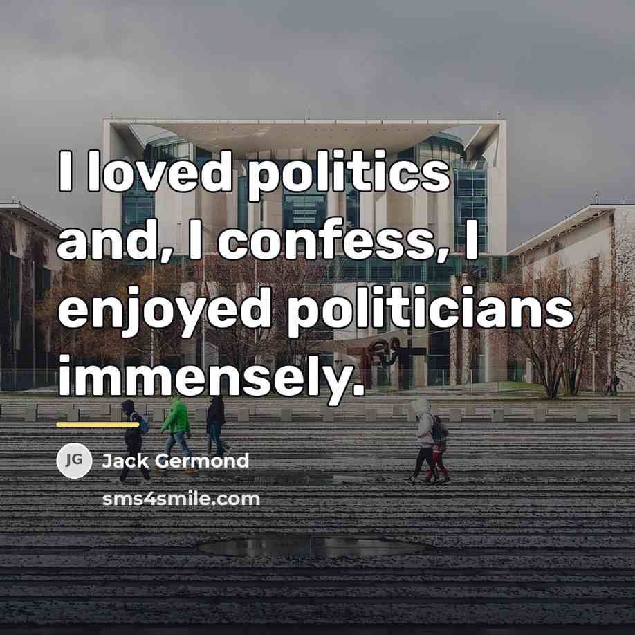 “I loved politics and, I confess, I enjoyed politicians immensely.…” quote by Jack Germond