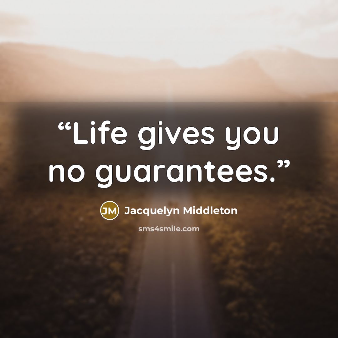 “Life gives you no guarantees.” quote by Jacquelyn Middleton