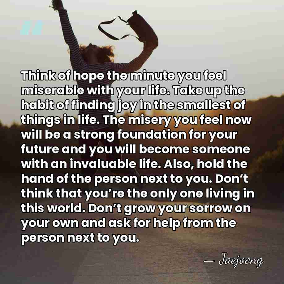 Think of hope the minute you feel miserable with your life. Take&hellip; - Jaejoong