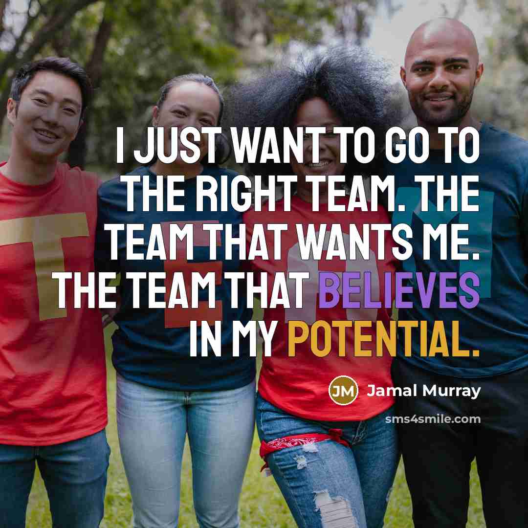 “I just want to go to the right team. The team that wants me. The team that believes in my potential.” quote by Jamal Murray