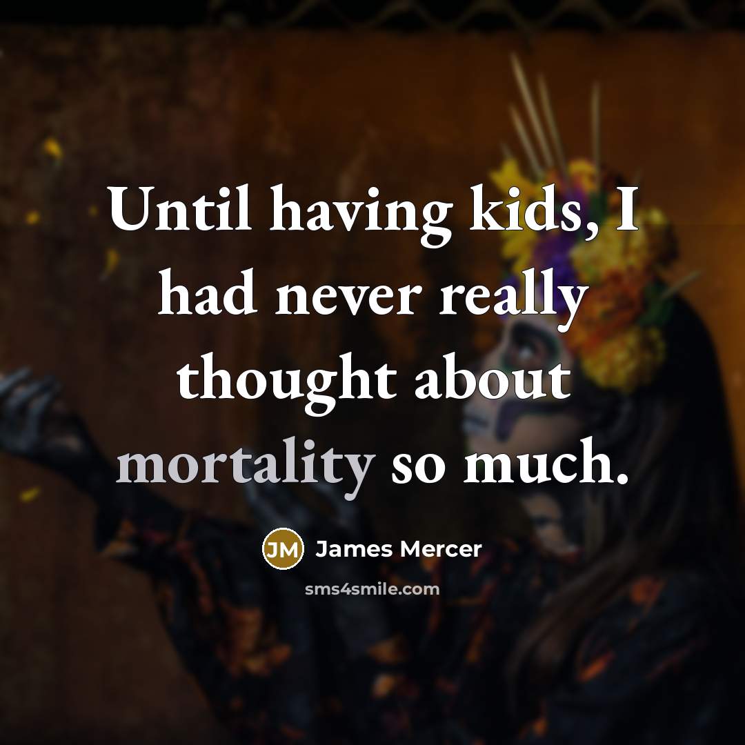 “Until having kids, I had never really thought about mortality…” quote by James Mercer