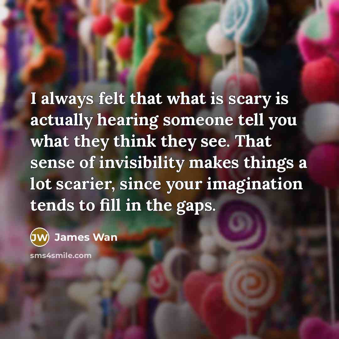 “I always felt that what is scary is actually hearing…” quote by James Wan