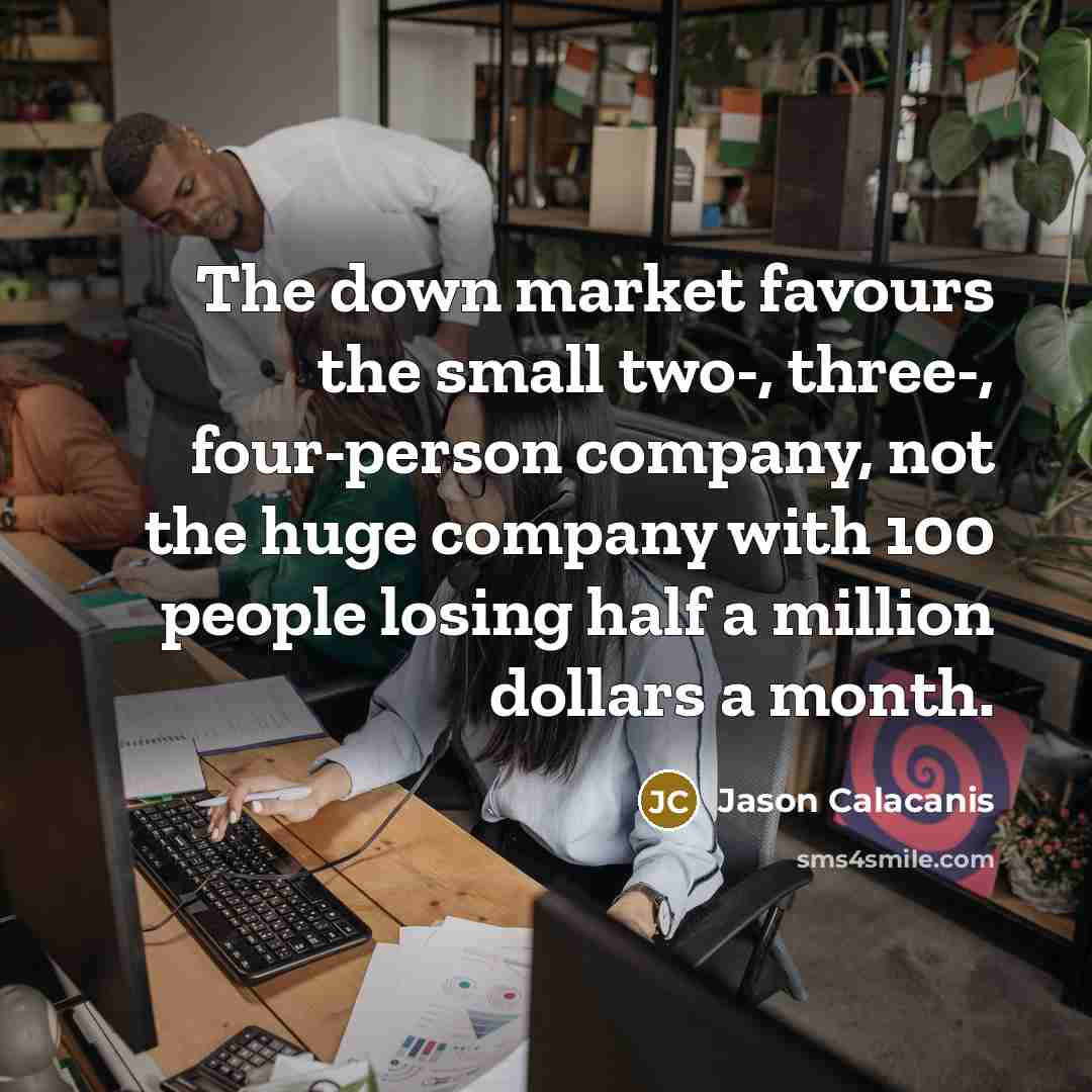 “The down market favours the small two-, three-, four-person company,…” quote by Jason Calacanis