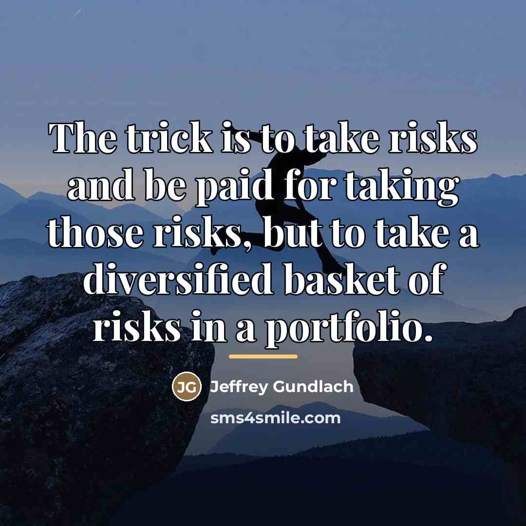 “The trick is to take risks and be paid for…” quote by Jeffrey Gundlach