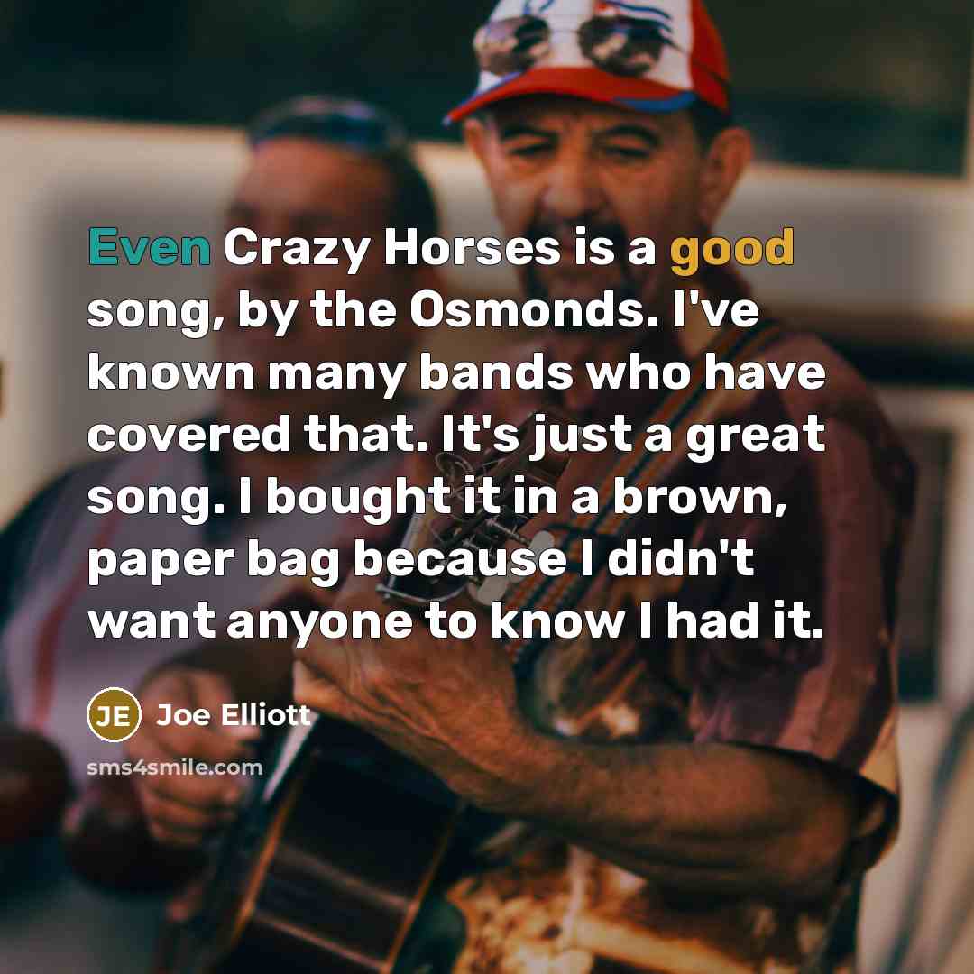 “Even Crazy Horses is a good song, by the Osmonds.…” quote by Joe Elliott