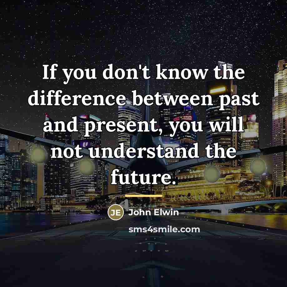 “If you don't know the difference between past and present,…” quote by John Elwin