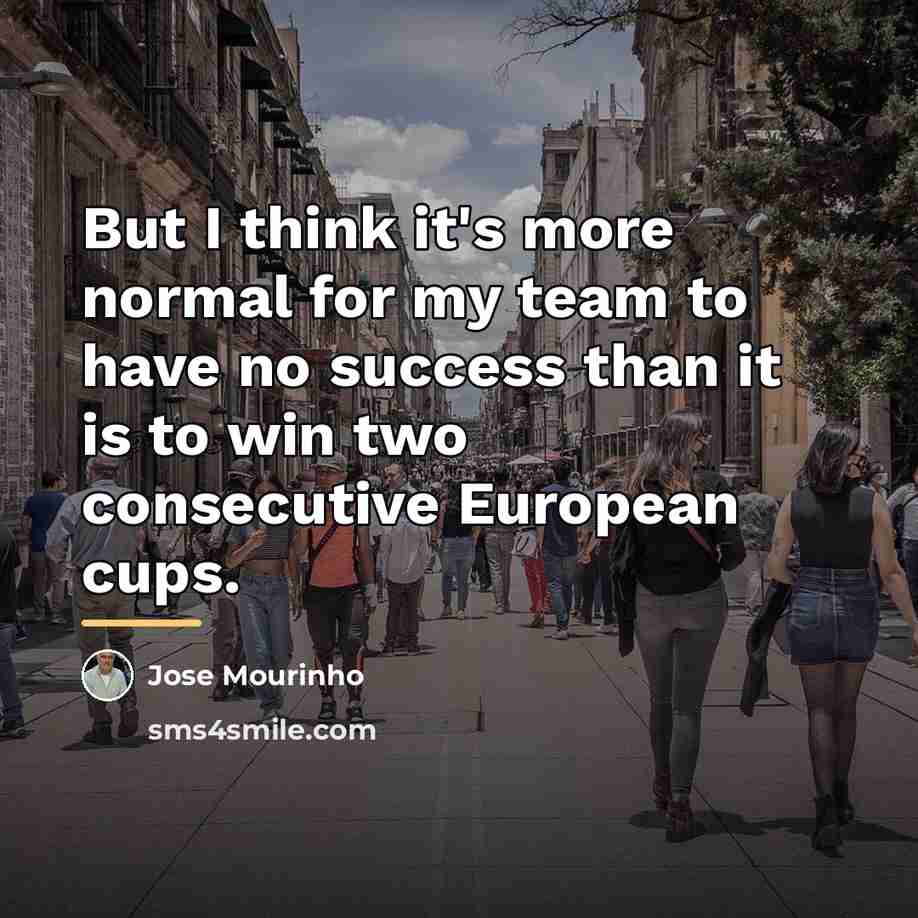 “But I think it's more normal for my team to…” quote by Jose Mourinho