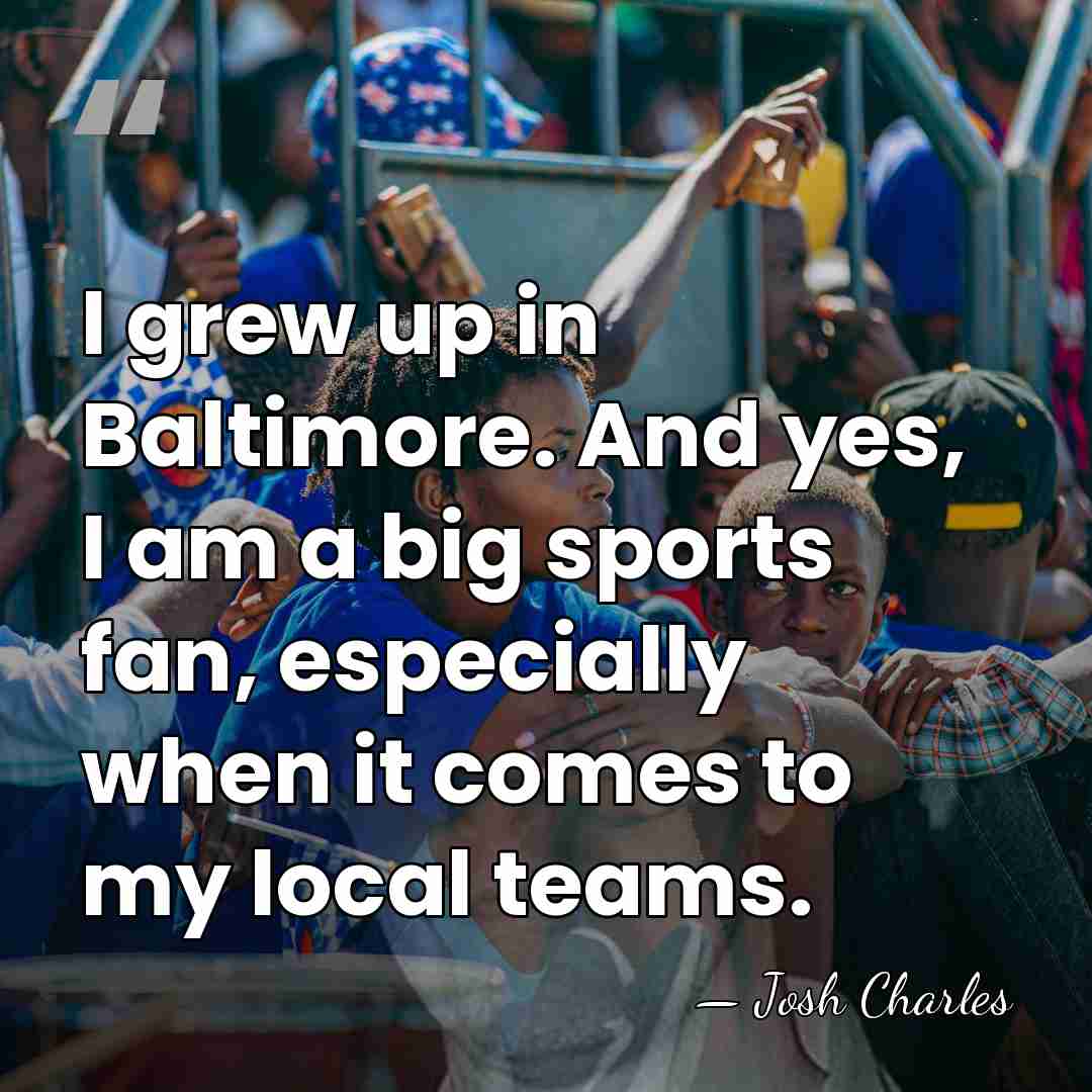 I grew up in Baltimore. And yes, I am a big sports&hellip; - Josh Charles