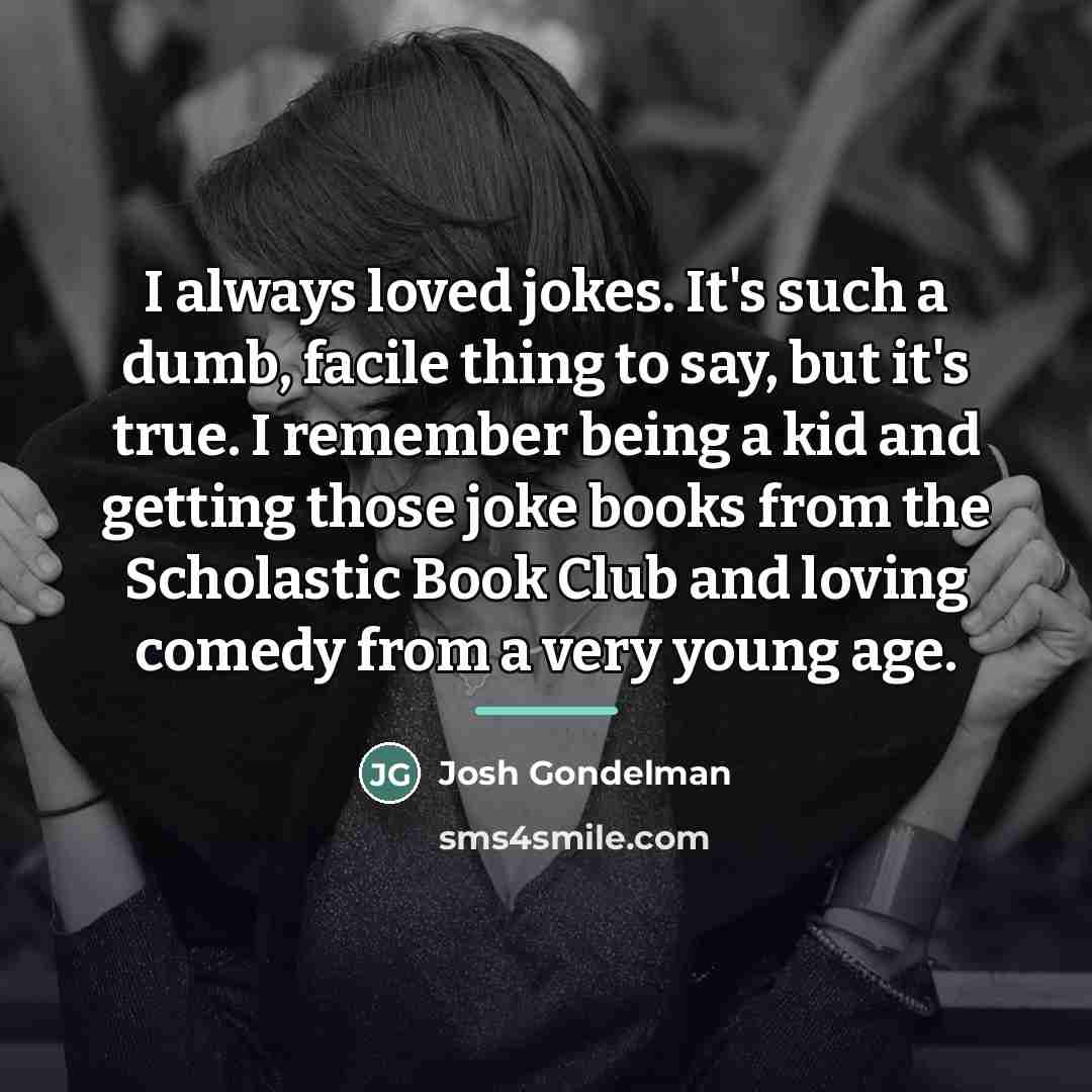 “I always loved jokes. It's such a dumb, facile thing…” quote by Josh Gondelman