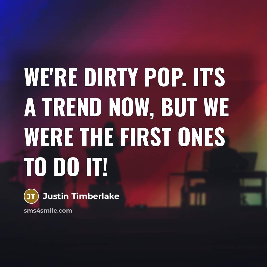 “We're dirty pop. It's a trend now, but we were…” quote by Justin Timberlake