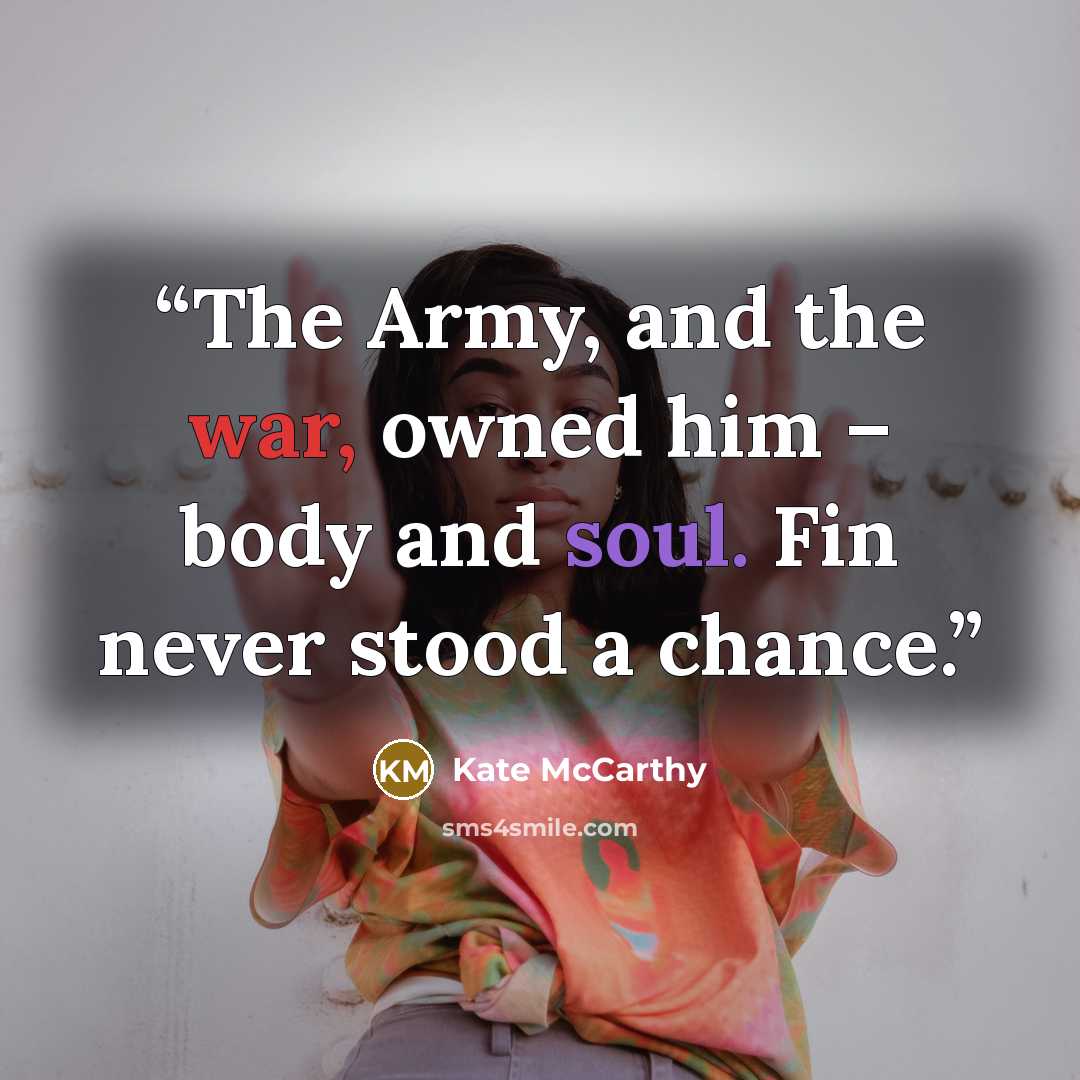 “The Army, and the war, owned him – body and soul. Fin never stood a chance.” quote by Kate McCarthy